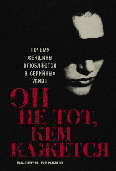Обложка книги  «Он не тот, кем кажется: Почему женщины влюбляются в серийных убийц»