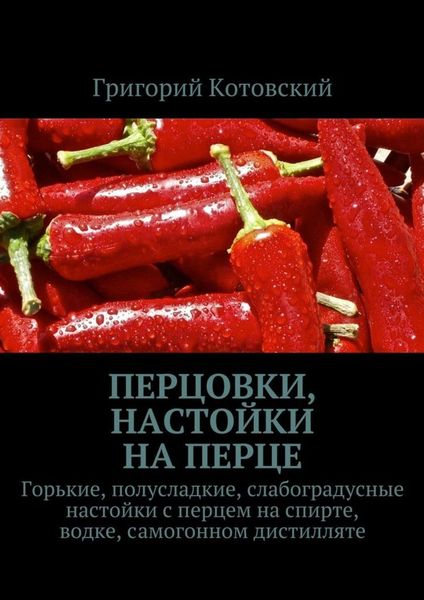 Обложка книги  «Перцовки, настойки на перце. Горькие, полусладкие, слабоградусные настойки с перцем на спирте, водке, самогонном дистилляте»
