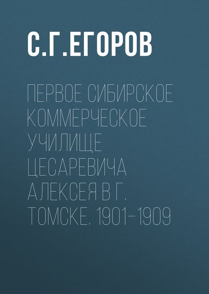 Обложка книги  «Первое Сибирское коммерческое училище цесаревича Алексея в г. Томске. 1901–1909»