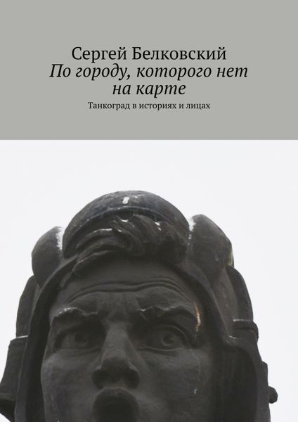 Обложка книги  «По городу, которого нет на карте. Танкоград в историях и лицах»