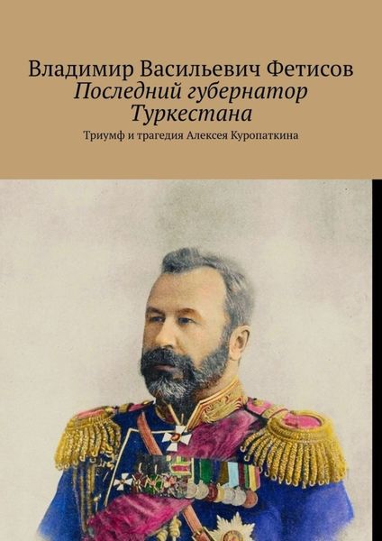 Обложка книги  «Последний губернатор Туркестана. Триумф и трагедия Алексея Куропаткина»