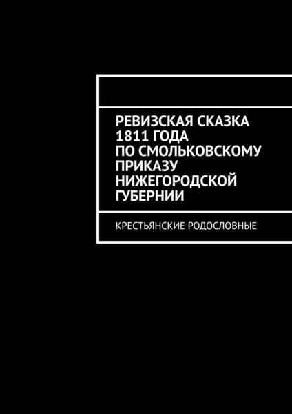 Обложка книги  «Ревизская сказка 1811 года по Смольковскому приказу Нижегородской губернии. Крестьянские родословные»