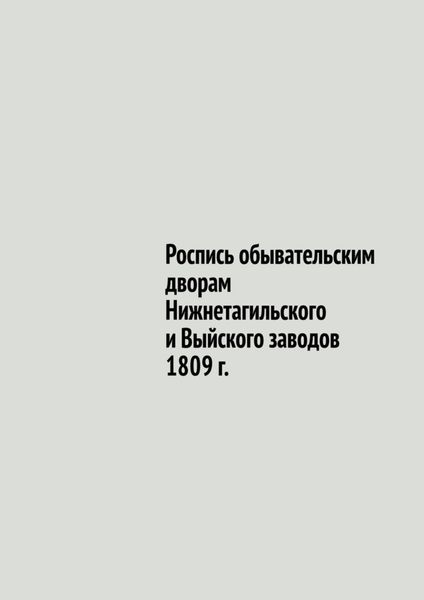 Обложка книги  «Роспись обывательским дворам Нижнетагильского и Выйского заводов 1809 г.»
