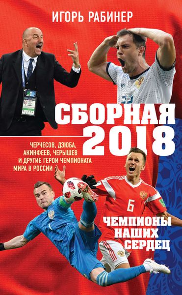 Обложка книги  «Сборная-2018: чемпионы наших сердец. Черчесов, Дзюба, Акинфеев, Черышев и другие герои ЧМ-2018 в России»