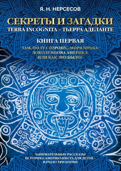Обложка книги  ««Секреты и Загадки» Terra Incognita – Тьерра Аделанте. Там, по ту сторону… Моря Мрака: Доколумбова Америка, или Как это было?»