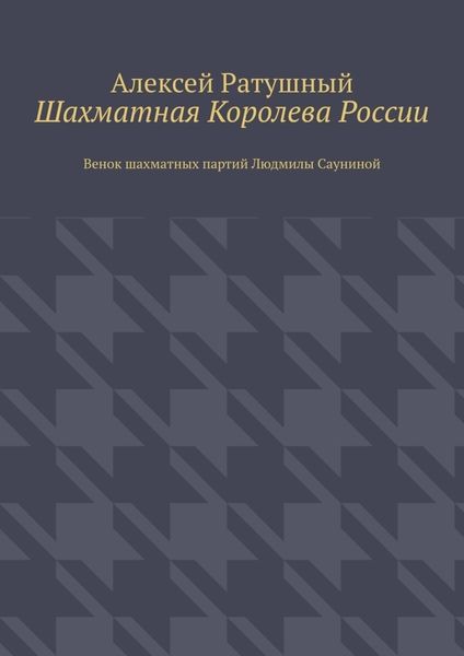 Обложка книги  «Шахматная Королева России. Венок шахматных партий Людмилы Сауниной»