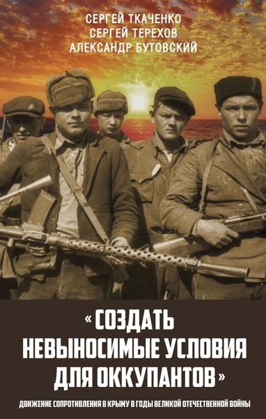 Обложка книги  ««Создать невыносимые условия для оккупантов»: движение сопротивления в Крыму в годы Великой Отечественной войны»