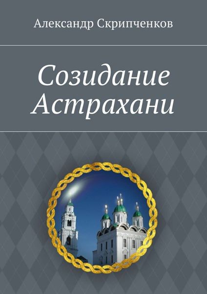 Обложка книги  «Созидание Астрахани»