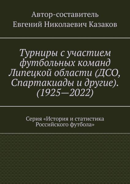 Обложка книги  «Турниры с участием футбольных команд Липецкой области (ДСО, Спартакиады и другие). (1925—2022). Серия «История и статистика Российского футбола»»