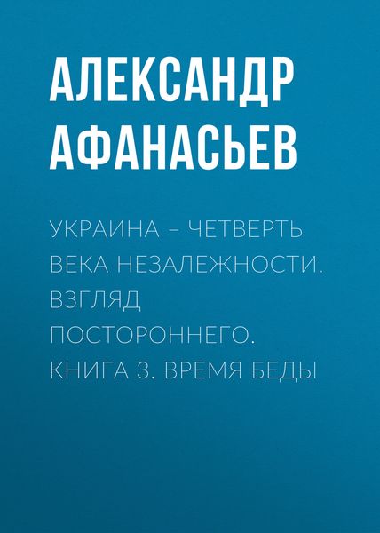 Обложка книги  «Украина – четверть века незалежности. Взгляд постороннего. Книга 3. Время беды»