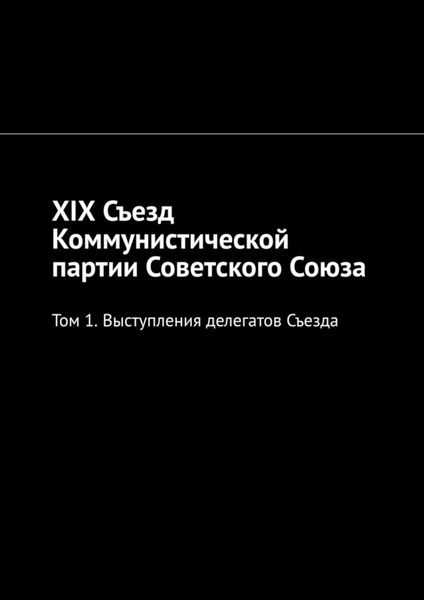 Обложка книги  «XIX Съезд Коммунистической партии Советского Союза. Том 1. Выступления делегатов Съезда»