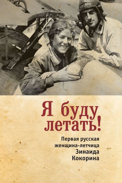 Обложка книги  «Я буду летать! Первая русская женщина-летчица Зинаида Кокорина»