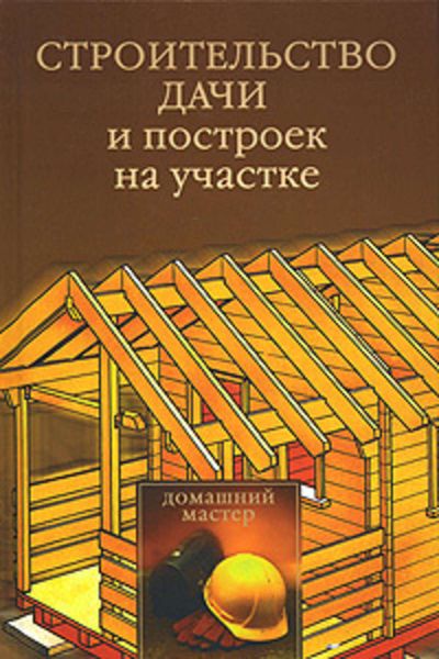 Обложка книги  «Строительство дачи и построек на участке»