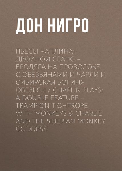 Обложка книги  «Пьесы Чаплина: Двойной сеанс – Бродяга на проволоке с обезьянами и Чарли и Сибирская богиня обезьян / Chaplin Plays: A Double Feature – Tramp On Tightrope With Monkeys & Charlie And The Siberian Monkey Goddess»