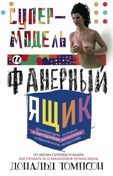 Обложка книги «Супермодель и фанерный ящик. Шокирующие истории и причудливая экономика современного искусства»