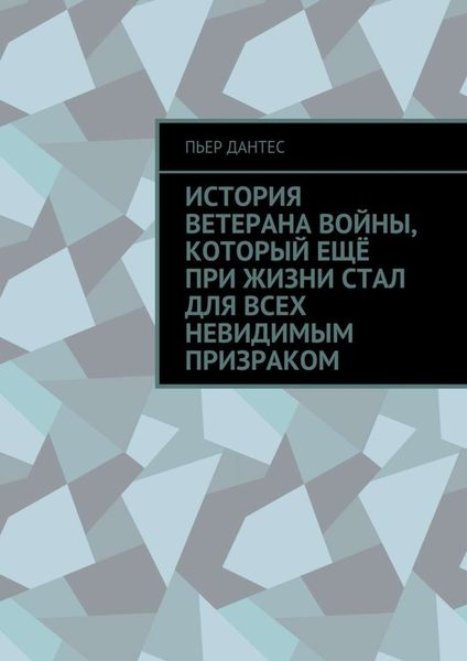 Обложка книги  «История ветерана войны, который ещё при жизни стал для всех невидимым призраком»