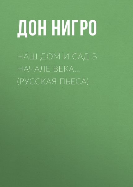 Обложка книги  «Наш дом и сад в начале века… (Русская пьеса)»