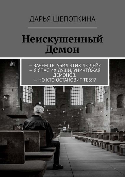 Обложка книги  «Неискушенный Демон. – Зачем ты убил этих людей? – Я спас их души, уничтожая демонов. – Но кто остановит тебя?»