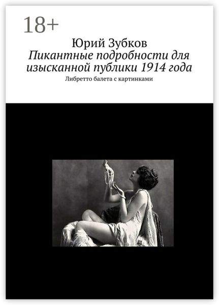Обложка книги  «Пикантные подробности для изысканной публики 1914 года. Либретто балета с картинками»