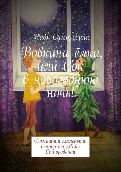 Обложка книги  «Вовкина ёлка, или Сон в новогоднюю ночь! Домашний маленький театр от Нади Самородиной»
