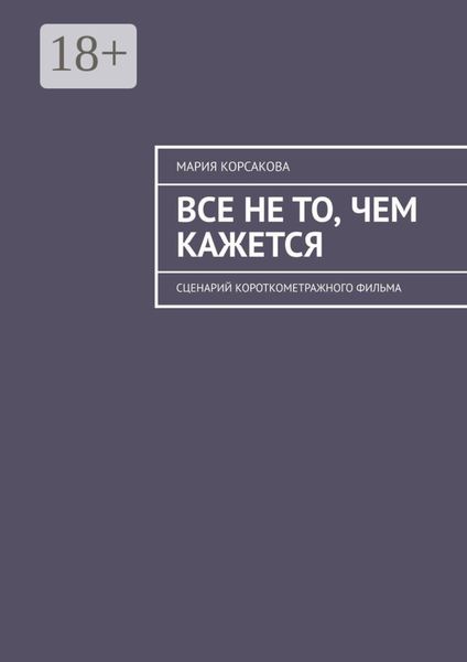 Обложка книги  «Все не то, чем кажется. Сценарий короткометражного фильма»