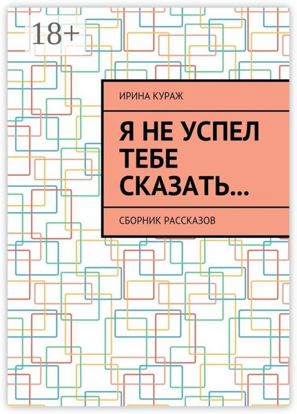 Обложка книги  «Я не успел тебе сказать… Сборник рассказов»