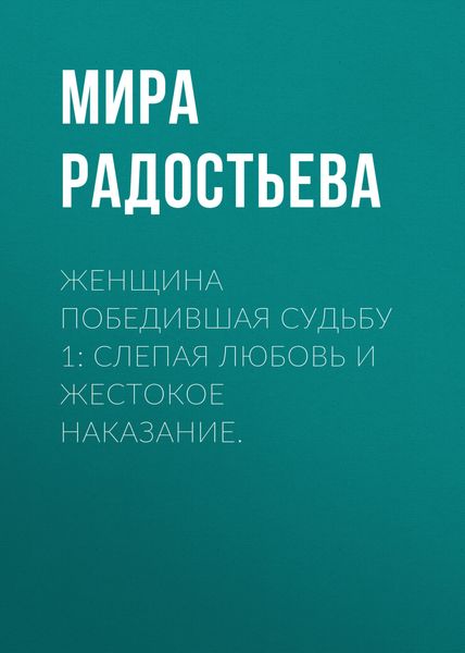 Обложка книги  «Женщина победившая Судьбу 1: Слепая любовь и жестокое наказание.»