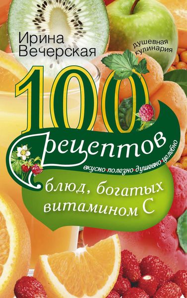 Обложка книги  «100 рецептов блюд, богатых витамином С. Вкусно, полезно, душевно, целебно»