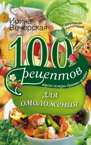 Обложка книги  «100 рецептов для омоложения. Вкусно, полезно, душевно, целебно»