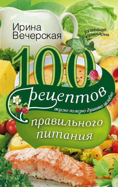 Обложка книги  «100 рецептов правильного питания. Вкусно, полезно, душевно, целебно»