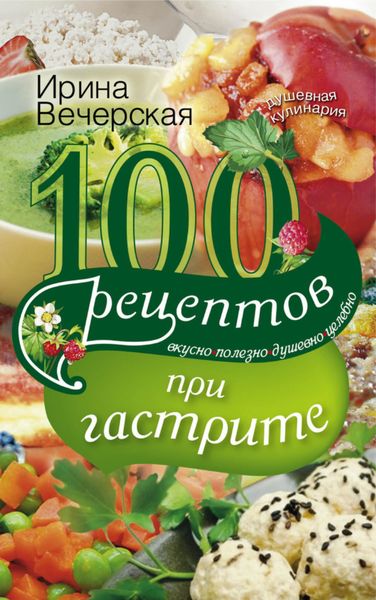Обложка книги  «100 рецептов при гастрите. Вкусно, полезно, душевно, целебно»