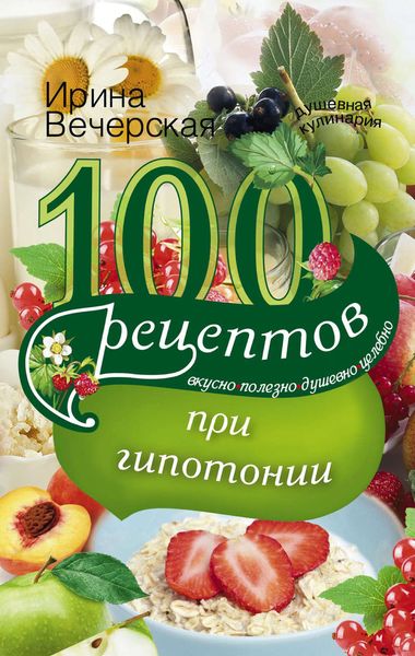 Обложка книги  «100 рецептов при гипотонии. Вкусно, полезно, душевно, целебно»