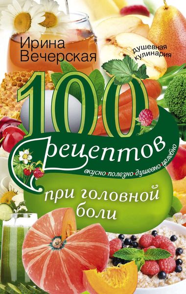 Обложка книги  «100 рецептов при головной боли. Вкусно, полезно, душевно, целебно»