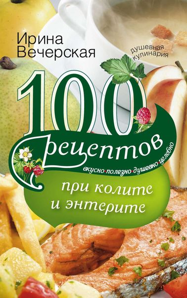 Обложка книги  «100 рецептов при колите и энтерите. Вкусно, полезно, душевно, целебно»