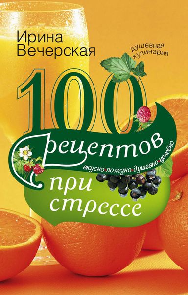Обложка книги  «100 рецептов при стрессе. Вкусно, полезно, душевно, целебно»