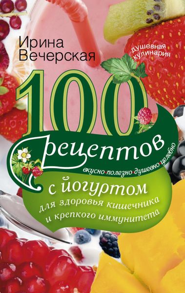 Обложка книги  «100 рецептов с йогуртом для здоровья кишечника и крепкого иммунитета. Вкусно, полезно, душевно, целебно»