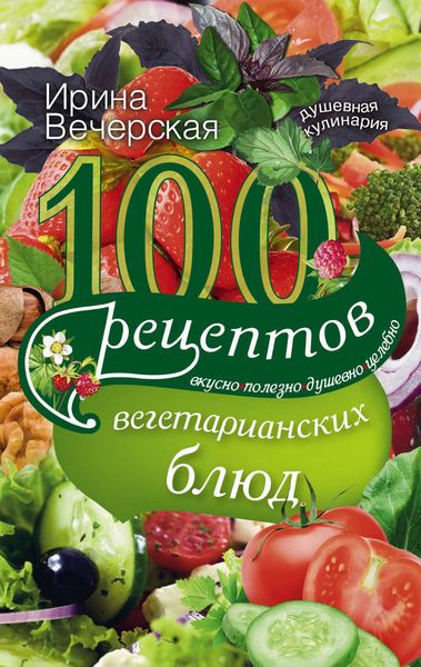 Обложка книги  «100 рецептов вегетарианских блюд. Вкусно, полезно, душевно, целебно»