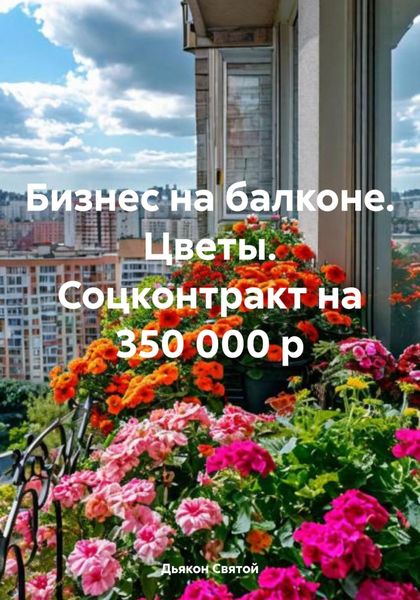 Обложка книги «Бизнес на балконе. Цветы. Соцконтракт на 350 000 р»