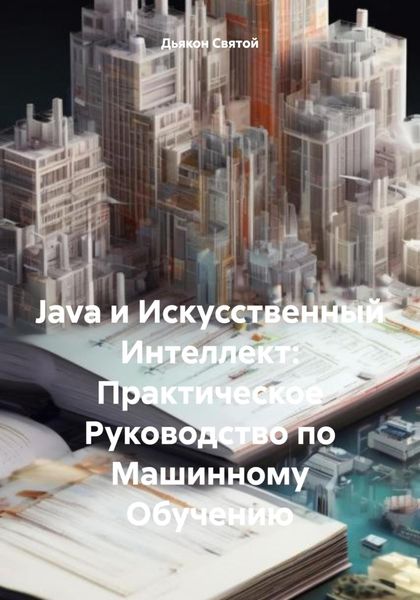 Обложка книги  «Java и Искусственный Интеллект: Практическое Руководство по Машинному Обучению»