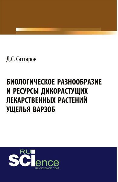 Обложка книги «Биологическое разнообразие и ресурсы дикорастущих лекарственных растений ущелья Варзоб. (Аспирантура, Бакалавриат, Магистратура, Специалитет). Монография.»