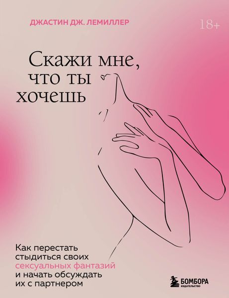 Обложка книги «Скажи мне, что ты хочешь. Как перестать стыдиться своих сексуальных фантазий и открыто обсуждать их с партнером»