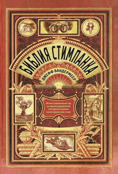 Обложка книги «Библия стимпанка. Иллюстрированный гид по мирам дирижаблей и безумных ученых в викторианском стиле»