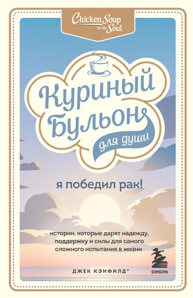 Обложка книги  «Куриный бульон для души. Я победил рак! Истории, которые дарят надежду, поддержку и силы для самого сложного испытания в жизни»