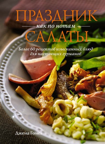 Обложка книги «Праздник как по нотам. Салаты. Более 60 рецептов изысканных блюд для настоящих гурманов»