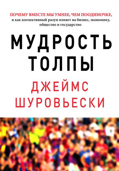 Обложка книги «Мудрость толпы. Почему вместе мы умнее, чем поодиночке, и как коллективный разум влияет на бизнес, экономику, общество и государство»