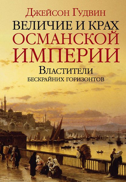 Обложка книги «Величие и крах Османской империи. Властители бескрайних горизонтов»