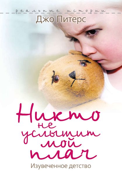 Обложка книги «Никто не услышит мой плач. Изувеченное детство»