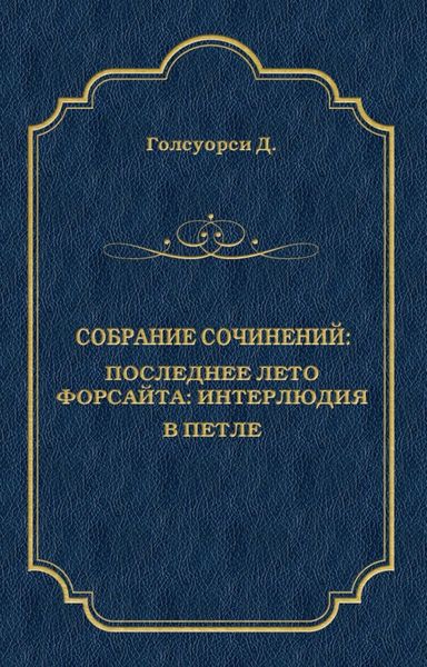 Обложка книги  «Собрание сочинений. Последнее лето Форсайта: Интерлюдия. В петле»