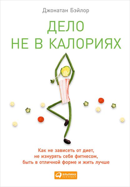 Обложка книги «Дело не в калориях. Как не зависеть от диет, не изнурять себя фитнесом, быть в отличной форме и жить лучше»