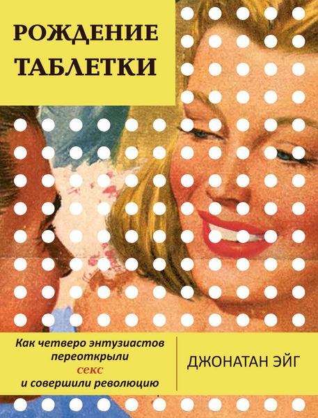 Обложка книги  «Рождение таблетки. Как четверо энтузиастов переоткрыли секс и совершили революцию»